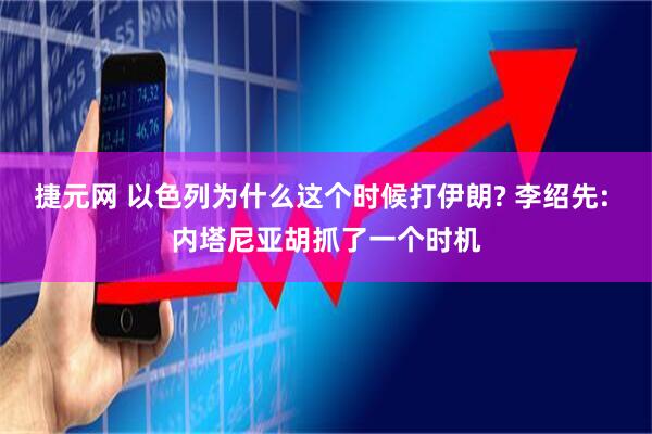 捷元网 以色列为什么这个时候打伊朗? 李绍先: 内塔尼亚胡抓了一个时机
