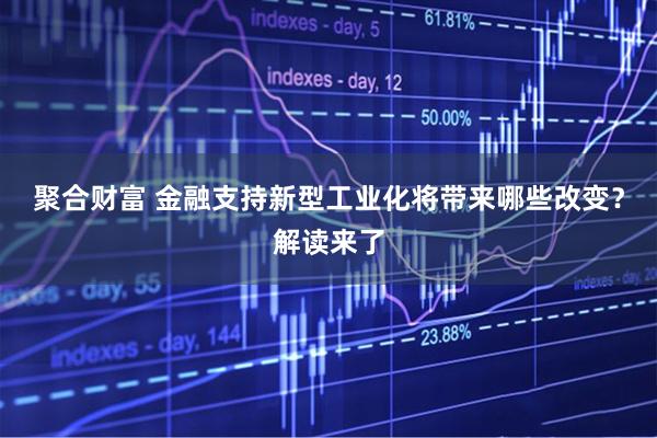 聚合财富 金融支持新型工业化将带来哪些改变？解读来了