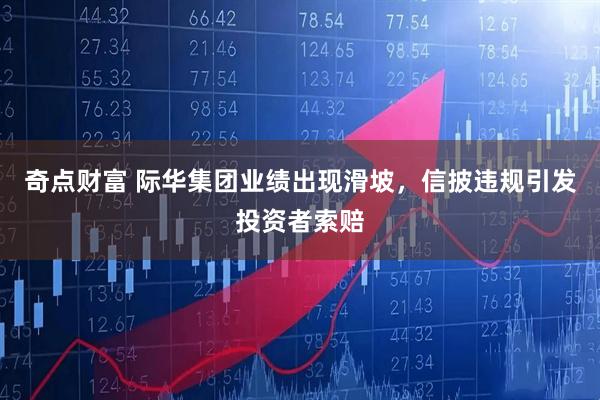 奇点财富 际华集团业绩出现滑坡，信披违规引发投资者索赔
