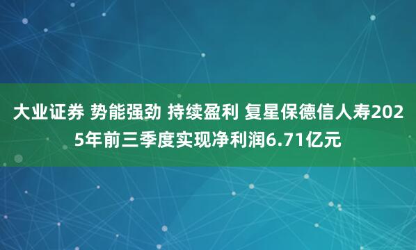 大业证券 势能强劲 持续盈利 复星保德信人寿2025年前三季度实现净利润6.71亿元